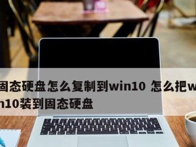 如何使用新固态硬盘安装Windows10系统（以新固态硬盘为主要驱动，详细介绍如何安装Windows10系统）